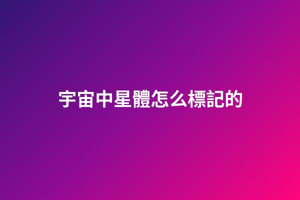 宇宙中星體怎么標記的-第1張-星座運勢-玄機派