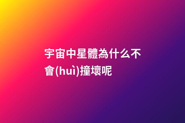 宇宙中星體為什么不會(huì)撞壞呢-第1張-星座運(yùn)勢(shì)-玄機(jī)派