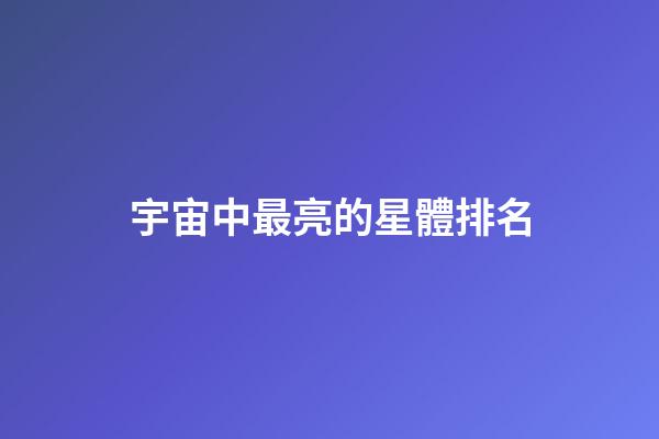 宇宙中最亮的星體排名-第1張-星座運勢-玄機派