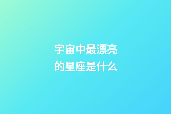 宇宙中最漂亮的星座是什么-第1張-星座運(yùn)勢(shì)-玄機(jī)派