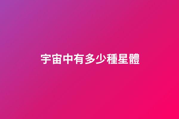 宇宙中有多少種星體-第1張-星座運勢-玄機派