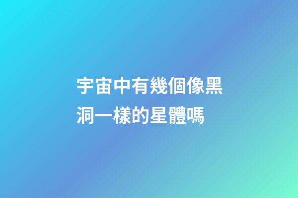 宇宙中有幾個像黑洞一樣的星體嗎-第1張-星座運勢-玄機派