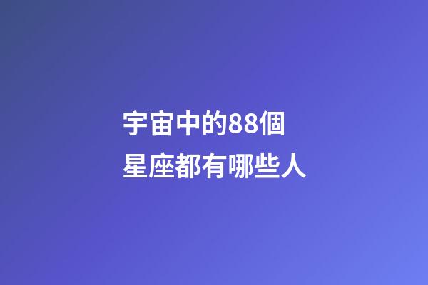 宇宙中的88個星座都有哪些人-第1張-星座運勢-玄機派