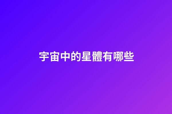 宇宙中的星體有哪些-第1張-星座運勢-玄機派
