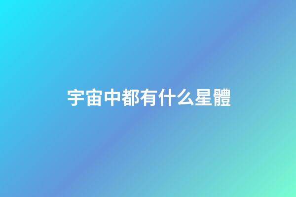 宇宙中都有什么星體-第1張-星座運勢-玄機派