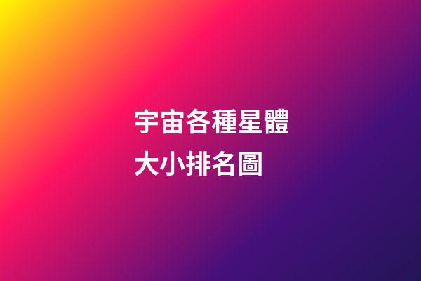 宇宙各種星體大小排名圖-第1張-星座運(yùn)勢(shì)-玄機(jī)派