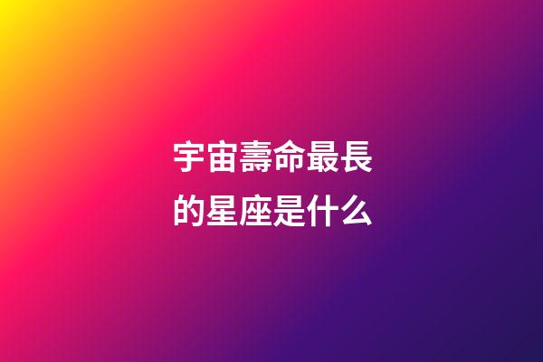 宇宙壽命最長的星座是什么