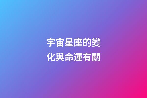 宇宙星座的變化與命運有關-第1張-星座運勢-玄機派