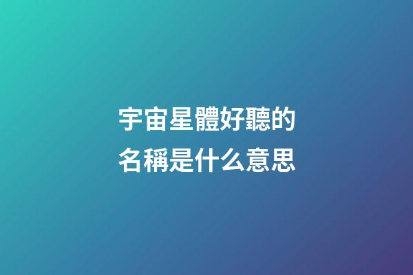 宇宙星體好聽的名稱是什么意思