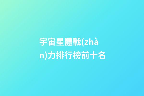 宇宙星體戰(zhàn)力排行榜前十名