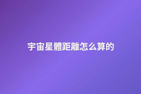 宇宙星體距離怎么算的-第1張-星座運勢-玄機派