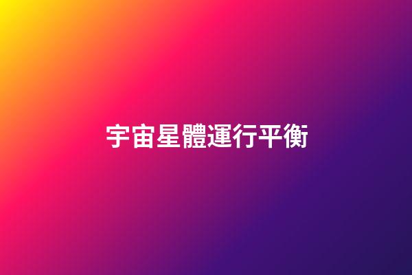 宇宙星體運行平衡-第1張-星座運勢-玄機派