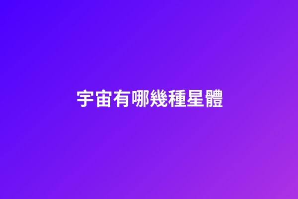 宇宙有哪幾種星體