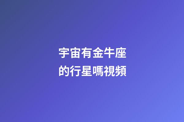 宇宙有金牛座的行星嗎視頻-第1張-星座運勢-玄機派