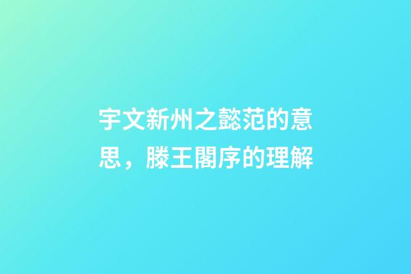 宇文新州之懿范的意思，滕王閣序的理解-第1張-觀點-玄機派