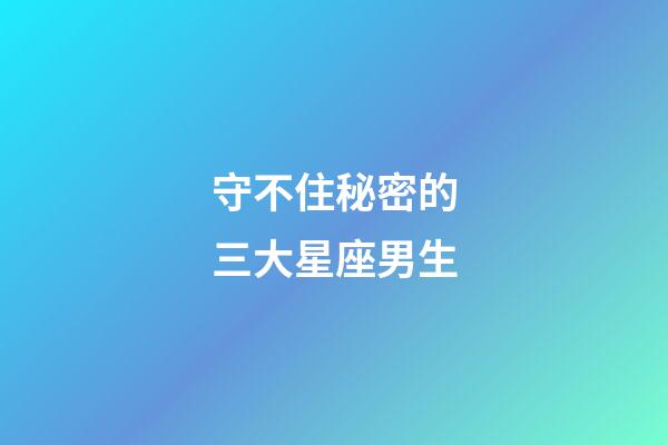 守不住秘密的三大星座男生-第1張-星座運勢-玄機派