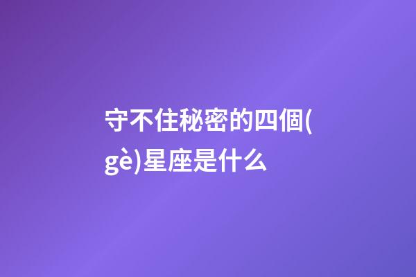 守不住秘密的四個(gè)星座是什么-第1張-星座運(yùn)勢(shì)-玄機(jī)派