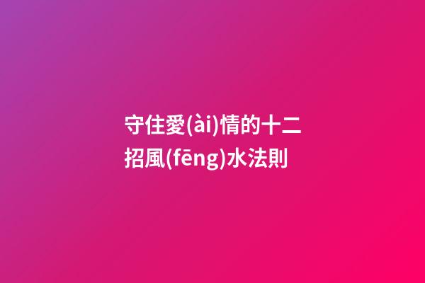 守住愛(ài)情的十二招風(fēng)水法則