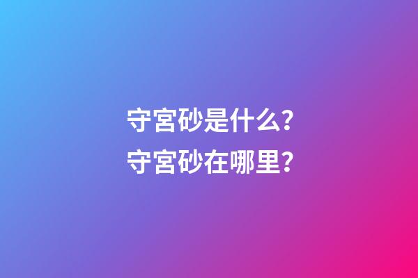 守宮砂是什么？守宮砂在哪里？