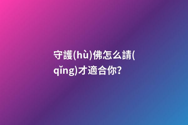 守護(hù)佛怎么請(qǐng)才適合你？