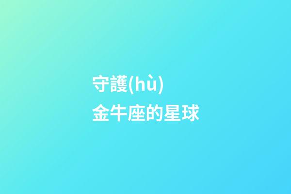 守護(hù)金牛座的星球-第1張-星座運(yùn)勢(shì)-玄機(jī)派