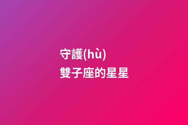 守護(hù)雙子座的星星-第1張-星座運勢-玄機派