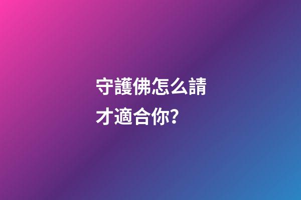 守護佛怎么請才適合你？