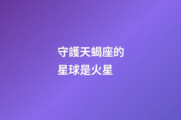 守護天蝎座的星球是火星-第1張-星座運勢-玄機派