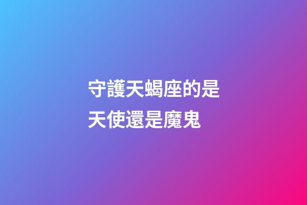 守護天蝎座的是天使還是魔鬼-第1張-星座運勢-玄機派