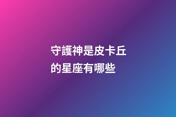 守護神是皮卡丘的星座有哪些-第1張-星座運勢-玄機派