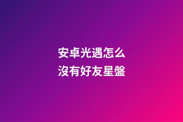 安卓光遇怎么沒有好友星盤-第1張-星座運勢-玄機派
