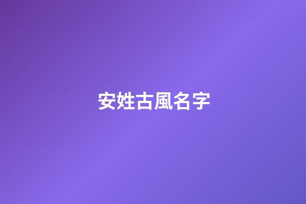 安姓古風名字(古代安姓名字)-第1張-寶寶起名-玄機派