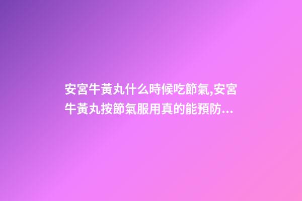 安宮牛黃丸什么時候吃節氣,安宮牛黃丸按節氣服用真的能預防中風-第1張-觀點-玄機派