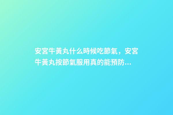 安宮牛黃丸什么時候吃節氣，安宮牛黃丸按節氣服用真的能預防中風-第1張-觀點-玄機派