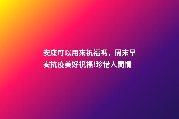 安康可以用來祝福嗎，周末早安抗疫美好祝福!珍惜人間情-第1張-觀點-玄機派