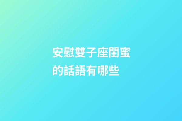安慰雙子座閨蜜的話語有哪些