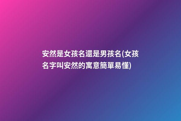 安然是女孩名還是男孩名(女孩名字叫安然的寓意簡單易懂)