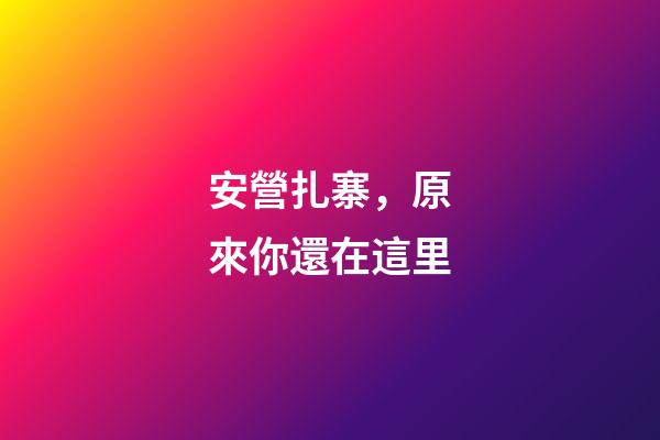 安營扎寨，原來你還在這里-第1張-觀點-玄機派