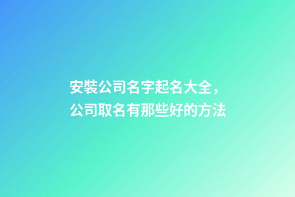 安裝公司名字起名大全，公司取名有那些好的方法-第1張-公司起名-玄機(jī)派
