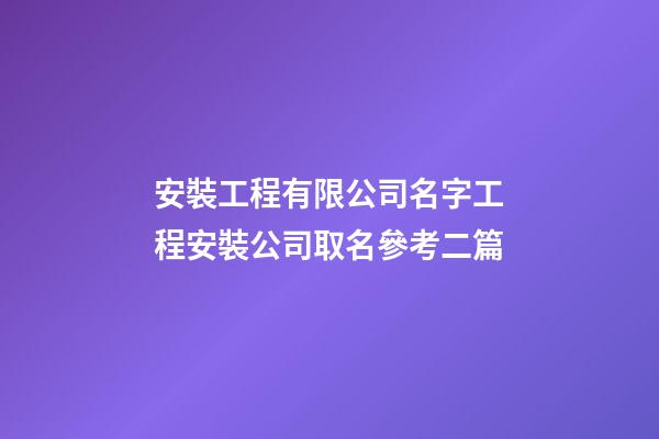 安裝工程有限公司名字工程安裝公司取名參考二篇-第1張-公司起名-玄機派