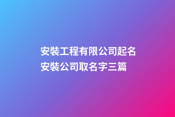 安裝工程有限公司起名安裝公司取名字三篇-第1張-公司起名-玄機派
