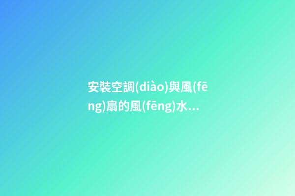 安裝空調(diào)與風(fēng)扇的風(fēng)水禁忌