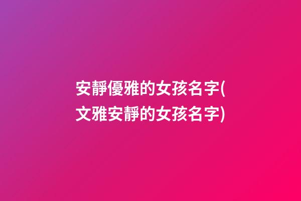 安靜優雅的女孩名字(文雅安靜的女孩名字)