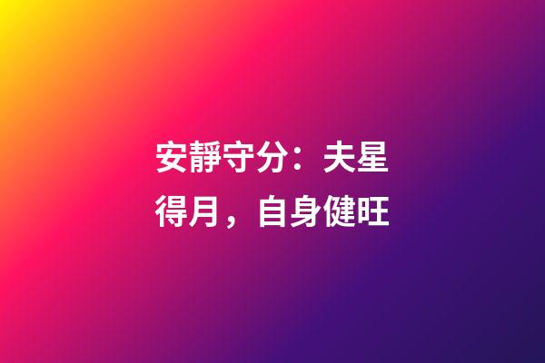 安靜守分：夫星得月，自身健旺