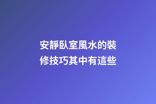 安靜臥室風水的裝修技巧其中有這些