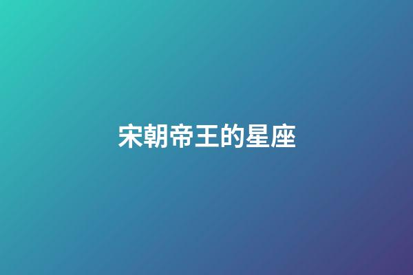 宋朝帝王的星座