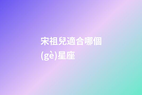 宋祖兒適合哪個(gè)星座-第1張-星座運(yùn)勢-玄機(jī)派