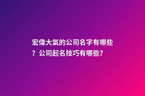 宏偉大氣的公司名字有哪些？公司起名技巧有哪些？-第1張-公司起名-玄機派