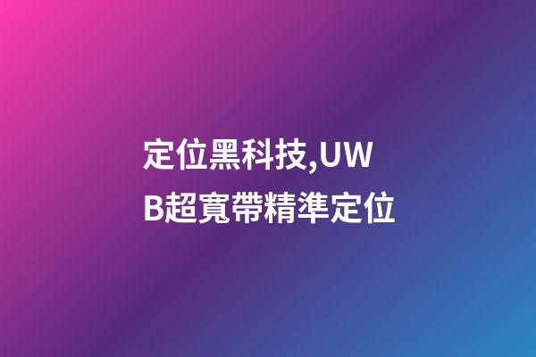 定位黑科技,UWB超寬帶精準定位-第1張-觀點-玄機派
