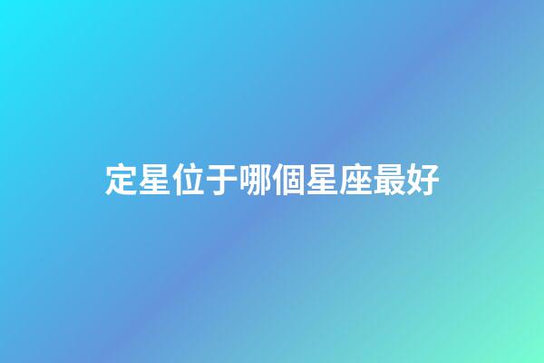 定星位于哪個星座最好-第1張-星座運勢-玄機派